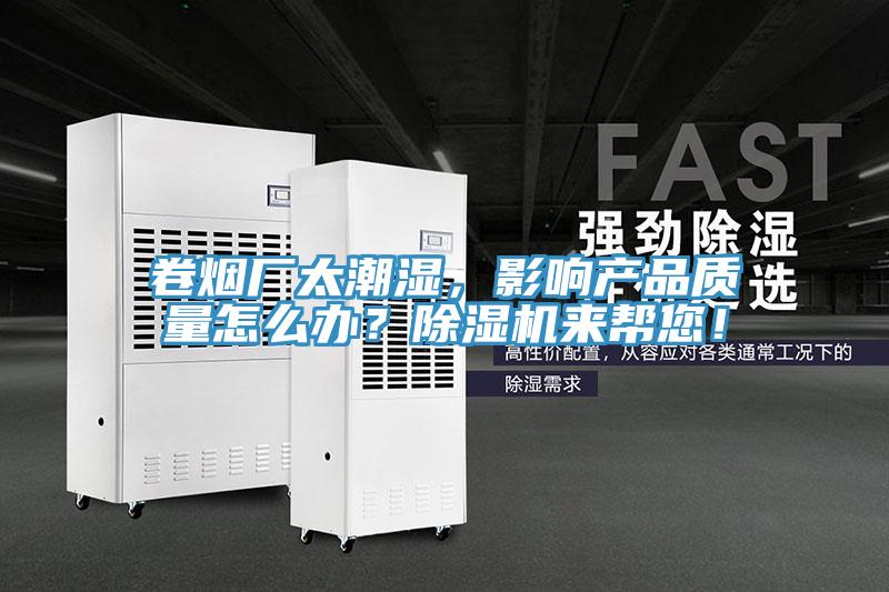 卷煙廠太潮濕，影響產品質量怎么辦？除濕機來幫您！