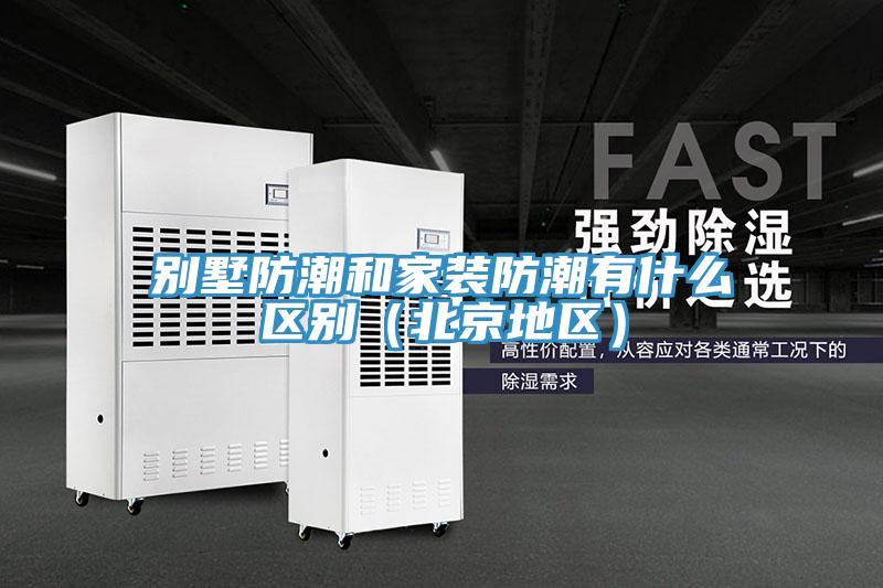 別墅防潮和家裝防潮有什么區(qū)別（北京地區(qū)）