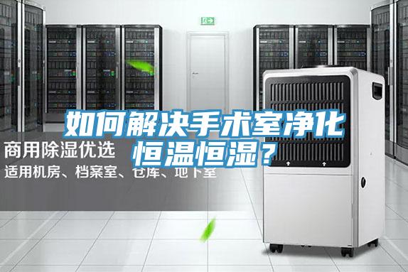 如何解決手術室凈化恒溫恒濕？