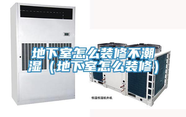 地下室怎么裝修不潮濕（地下室怎么裝修）