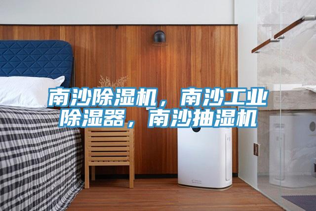 南沙除濕機，南沙工業除濕器，南沙抽濕機