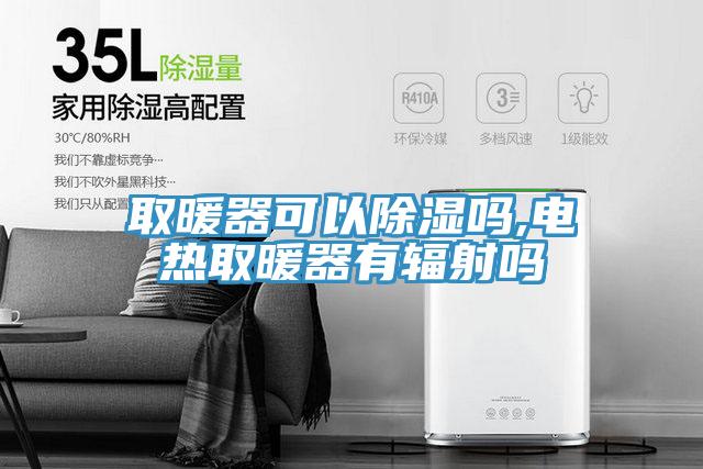 取暖器可以除濕嗎,電熱取暖器有輻射嗎