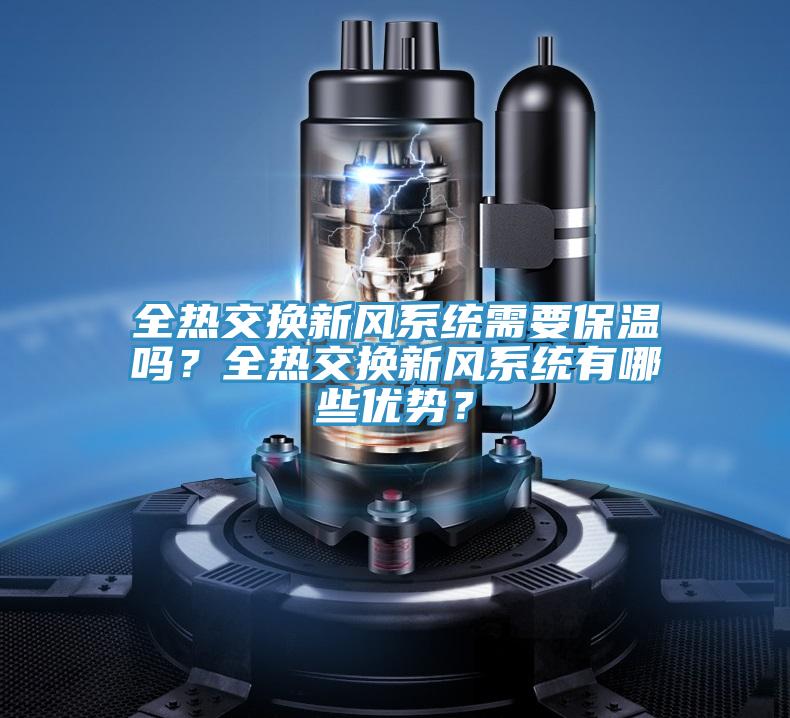 全熱交換新風(fēng)系統(tǒng)需要保溫嗎？全熱交換新風(fēng)系統(tǒng)有哪些優(yōu)勢(shì)？