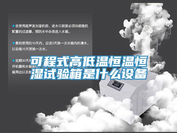 可程式高低溫恒溫恒濕試驗箱是什么設備