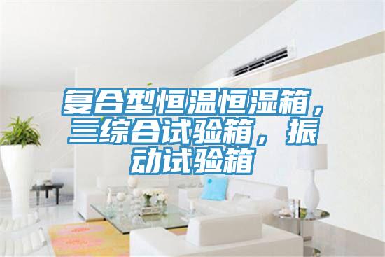 復(fù)合型恒溫恒濕箱，三綜合試驗(yàn)箱，振動(dòng)試驗(yàn)箱