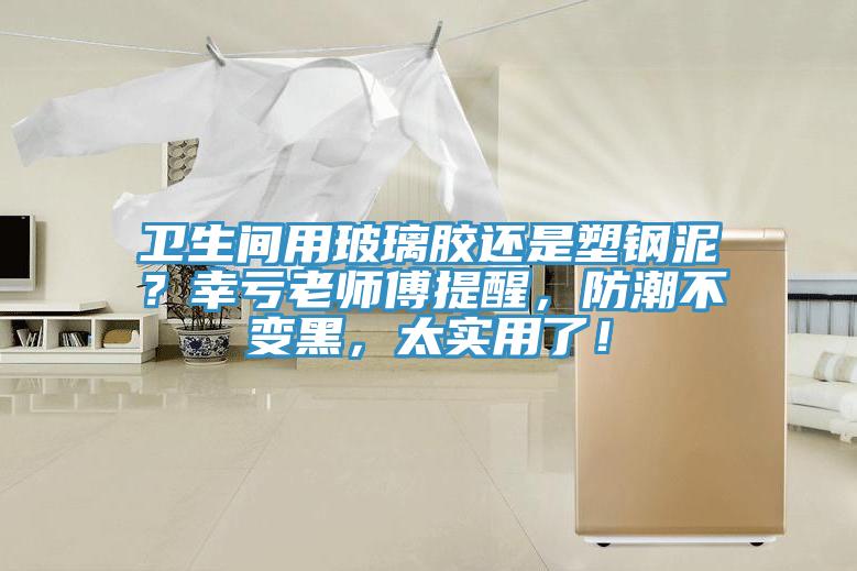 衛生間用玻璃膠還是塑鋼泥？幸虧老師傅提醒，防潮不變黑，太實用了！