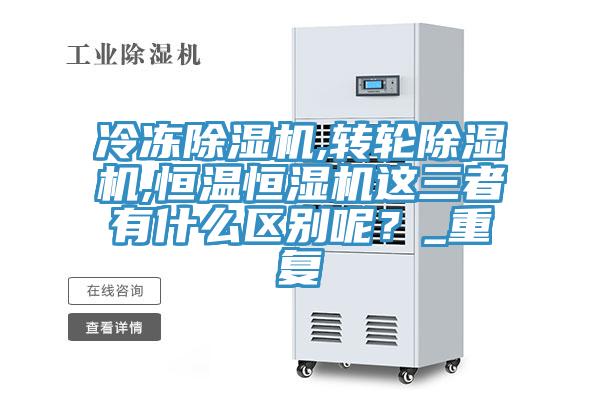冷凍除濕機,轉輪除濕機,恒溫恒濕機這三者有什么區別呢？_重復