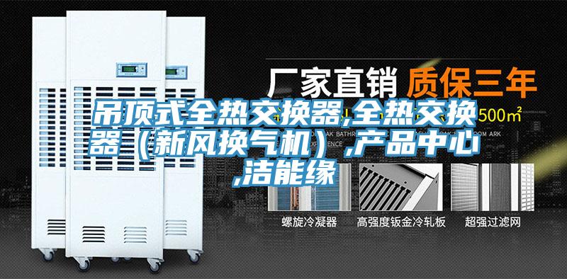 吊頂式全熱交換器,全熱交換器（新風換氣機）,產品中心,潔能緣