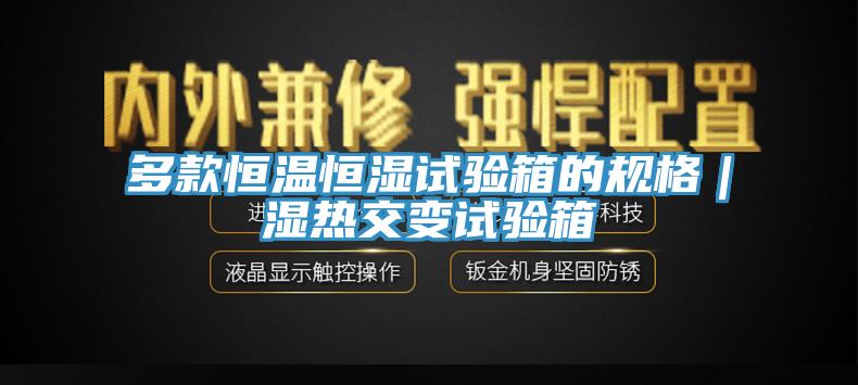 多款恒溫恒濕試驗(yàn)箱的規(guī)格｜濕熱交變?cè)囼?yàn)箱