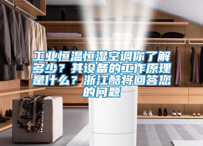 工業(yè)恒溫恒濕空調你了解多少？其設備的工作原理是什么？浙江酷將回答您的問題