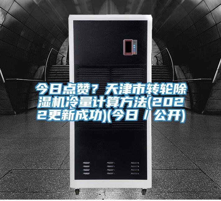 今日點贊？天津市轉(zhuǎn)輪除濕機冷量計算方法(2022更新成功)(今日／公開)