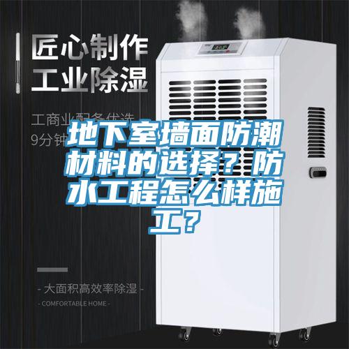 地下室墻面防潮材料的選擇？防水工程怎么樣施工？
