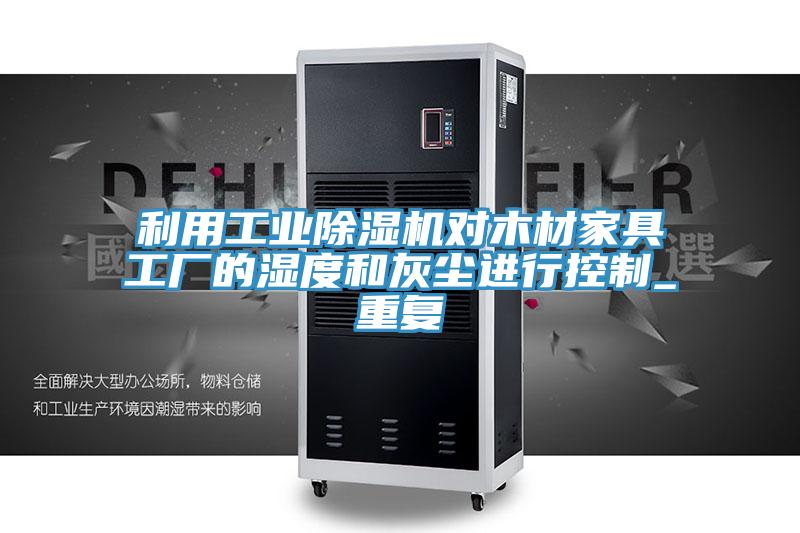 利用工業除濕機對木材家具工廠的濕度和灰塵進行控制_重復