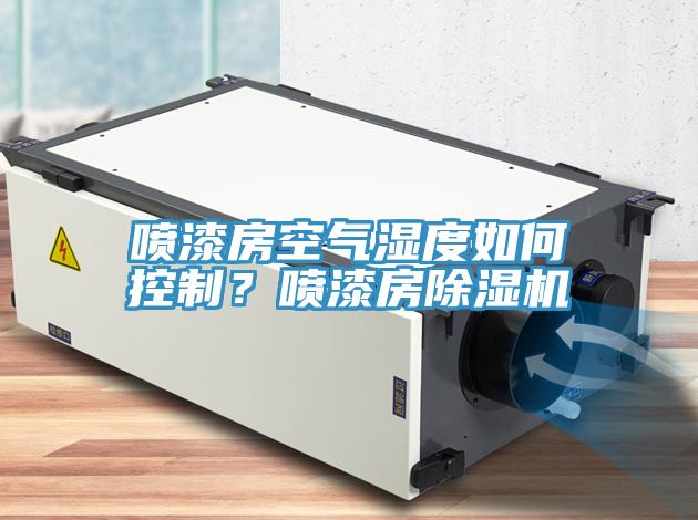 噴漆房空氣濕度如何控制？噴漆房除濕機