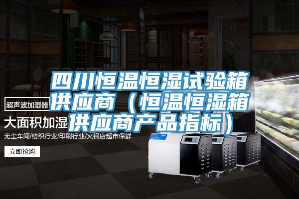 四川恒溫恒濕試驗箱供應(yīng)商（恒溫恒濕箱供應(yīng)商產(chǎn)品指標(biāo)）