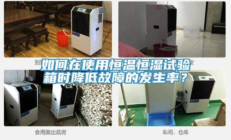 如何在使用恒溫恒濕試驗箱時降低故障的發生率？