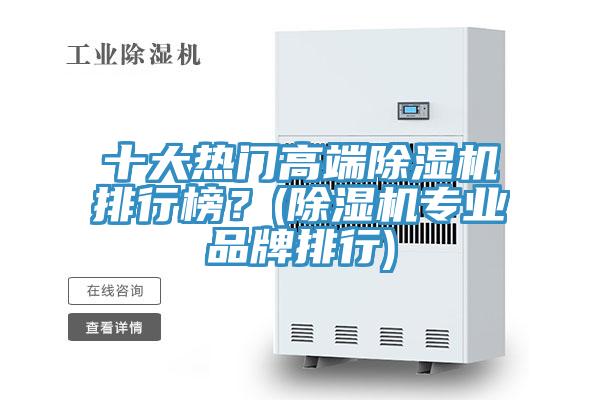十大熱門高端除濕機排行榜？(除濕機專業(yè)品牌排行)