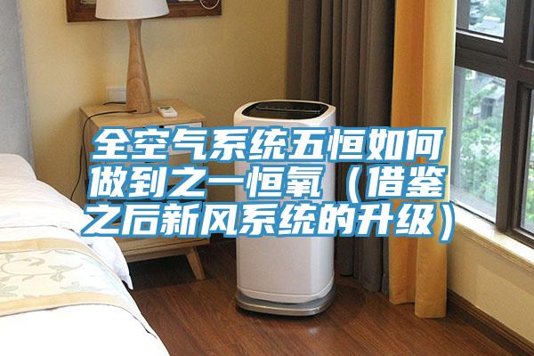 全空氣系統(tǒng)五恒如何做到之一恒氧（借鑒之后新風(fēng)系統(tǒng)的升級(jí)）