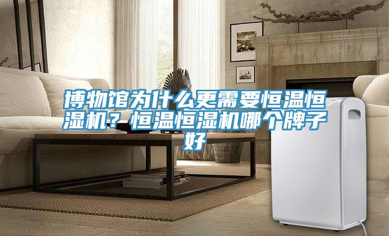 博物館為什么更需要恒溫恒濕機？恒溫恒濕機哪個牌子好