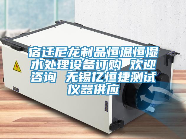 宿遷尼龍制品恒溫恒濕水處理設(shè)備訂購 歡迎咨詢 無錫億恒捷測試儀器供應(yīng)