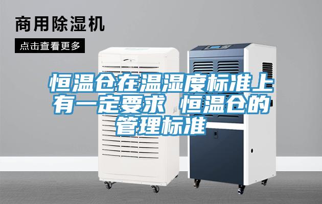 恒溫倉在溫濕度標準上有一定要求 恒溫倉的管理標準