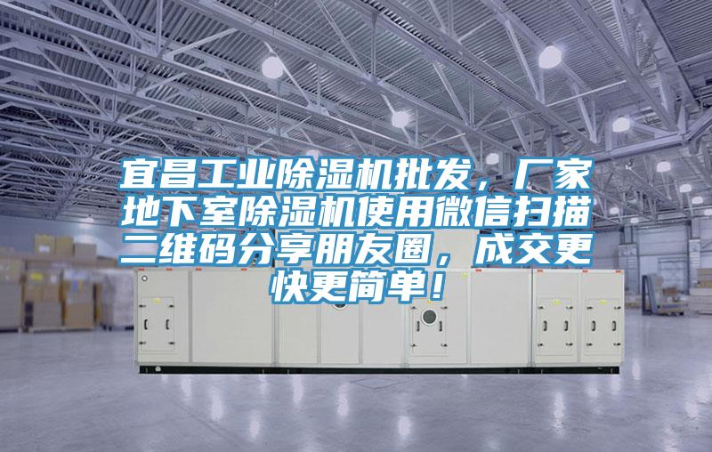 宜昌工業除濕機批發，廠家地下室除濕機使用微信掃描二維碼分享朋友圈，成交更快更簡單！