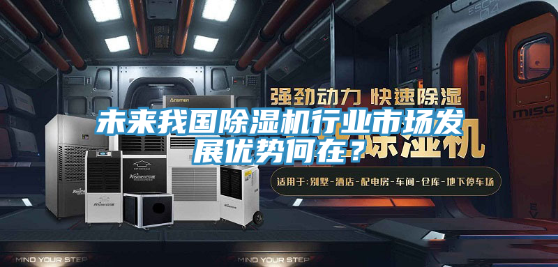 未來我國除濕機行業(yè)市場發(fā)展優(yōu)勢何在？