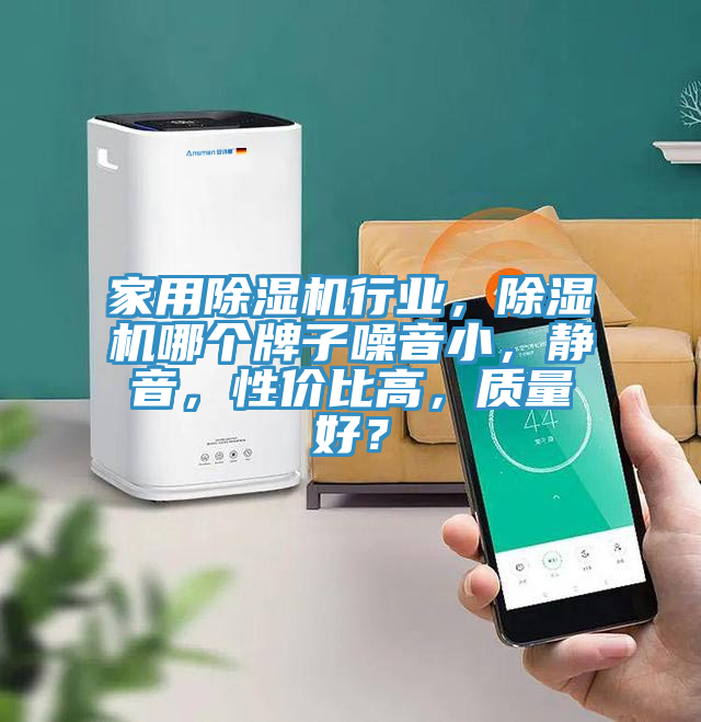 家用除濕機行業，除濕機哪個牌子噪音小，靜音，性價比高，質量好？