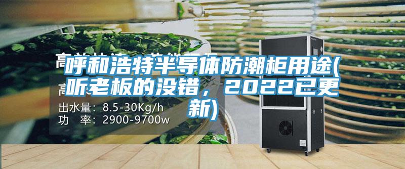呼和浩特半導體防潮柜用途(聽老板的沒錯，2022已更新)