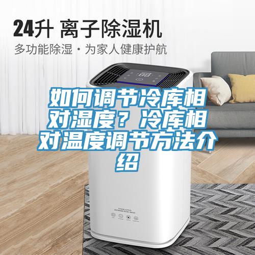 如何調節冷庫相對濕度？冷庫相對溫度調節方法介紹