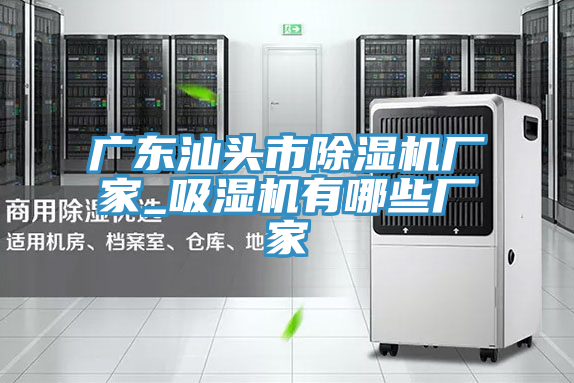 廣東汕頭市除濕機廠家_吸濕機有哪些廠家