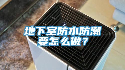 地下室防水防潮要怎么做？