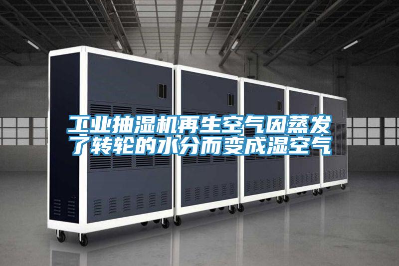 工業抽濕機再生空氣因蒸發了轉輪的水分而變成濕空氣