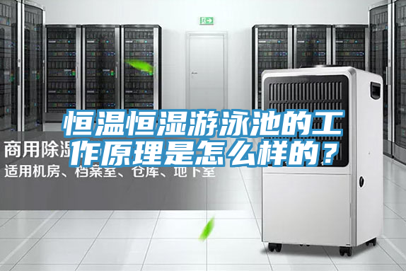 恒溫恒濕游泳池的工作原理是怎么樣的？