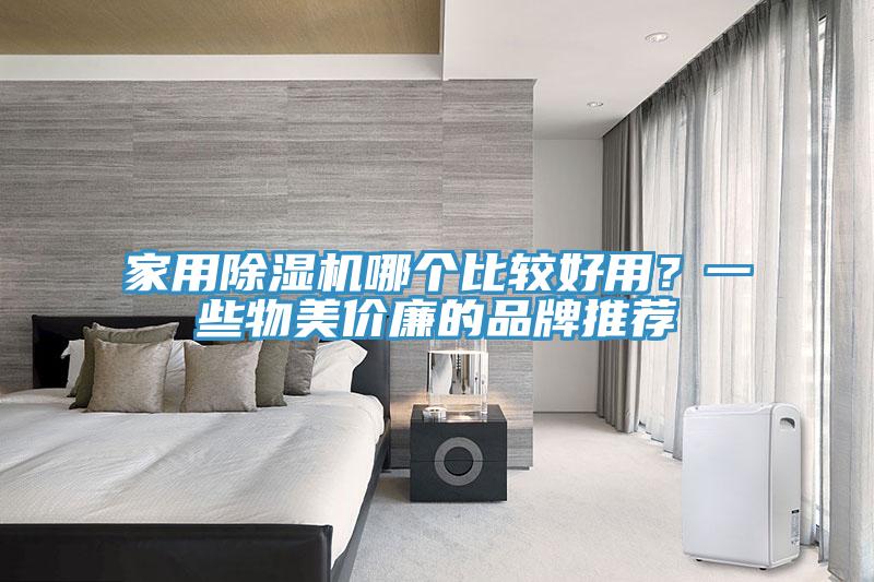 家用除濕機(jī)哪個(gè)比較好用？一些物美價(jià)廉的品牌推薦