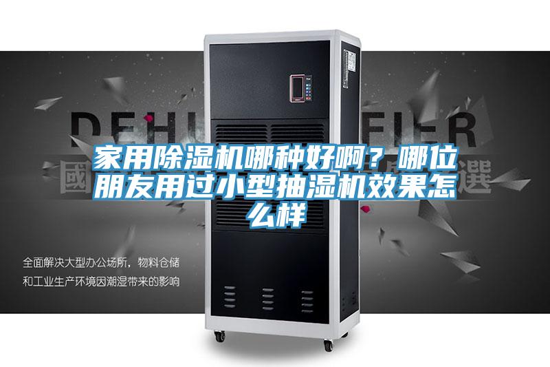 家用除濕機哪種好啊？哪位朋友用過小型抽濕機效果怎么樣