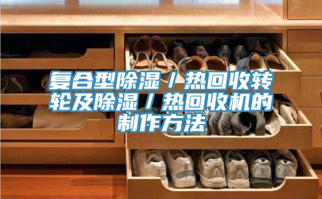 復合型除濕／熱回收轉輪及除濕／熱回收機的制作方法