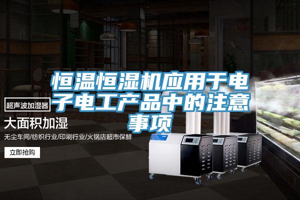 恒溫恒濕機應用于電子電工產品中的注意事項