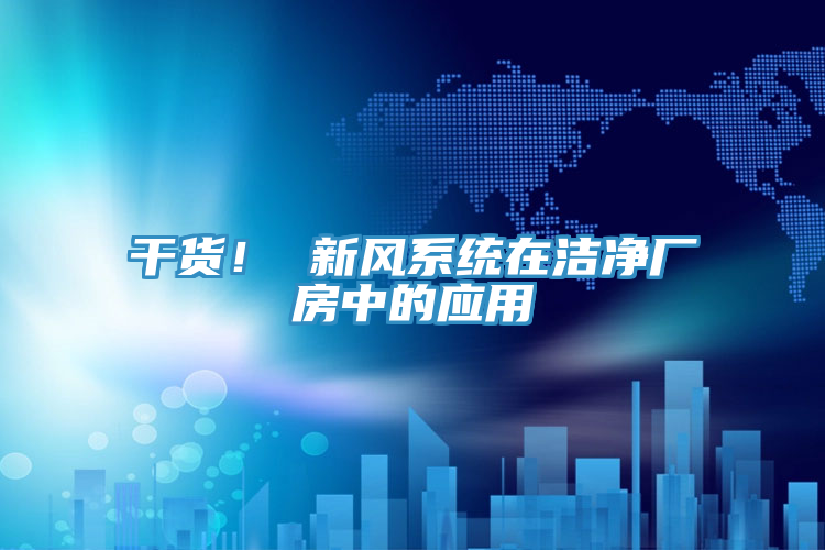 干貨！ 新風(fēng)系統(tǒng)在潔凈廠房中的應(yīng)用