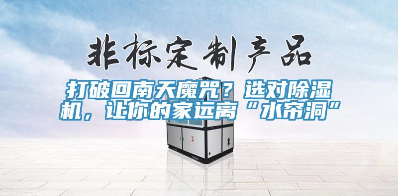 打破回南天魔咒？選對除濕機，讓你的家遠離“水簾洞”