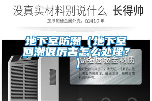 地下室防潮（地下室回潮很厲害怎么處理？）