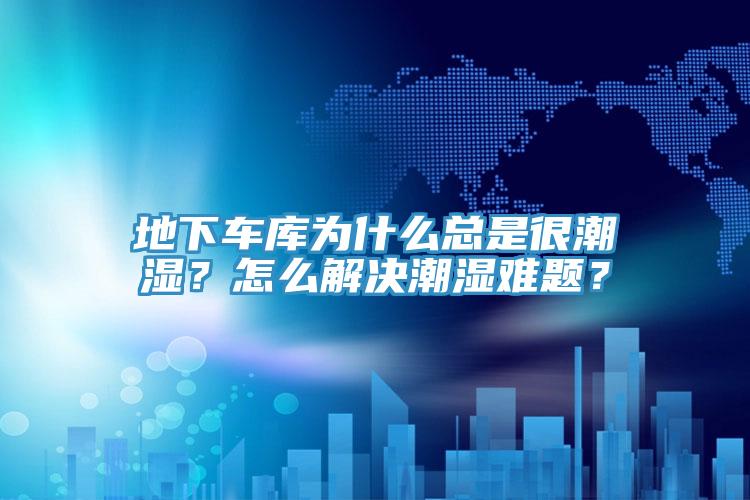 地下車庫為什么總是很潮濕？怎么解決潮濕難題？