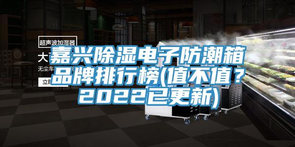 嘉興除濕電子防潮箱品牌排行榜(值不值？2022已更新)