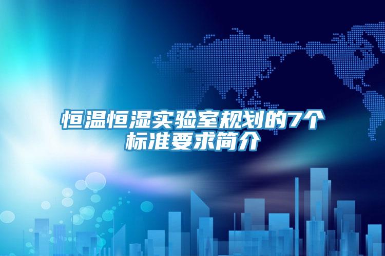 恒溫恒濕實驗室規劃的7個標準要求簡介
