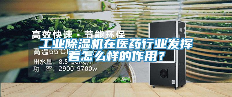 工業除濕機在醫藥行業發揮著怎么樣的作用？
