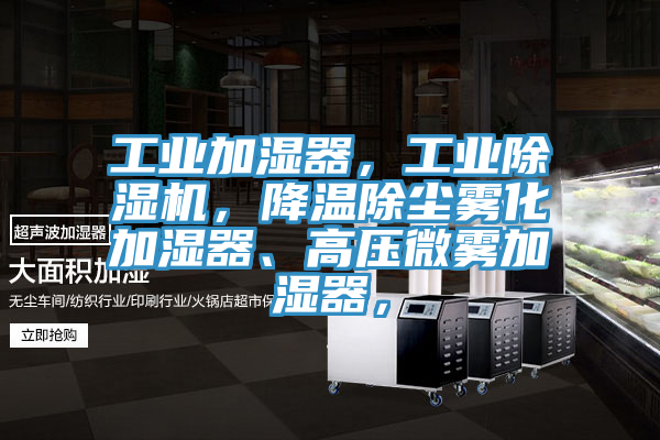 工業加濕器，工業除濕機，降溫除塵霧化加濕器、高壓微霧加濕器，