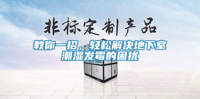 教你一招，輕松解決地下室潮濕發霉的困擾