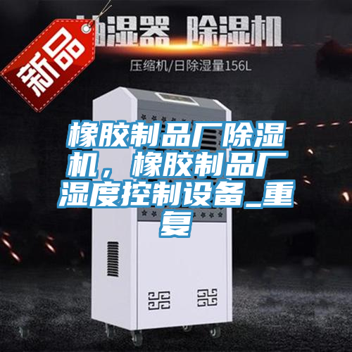 橡膠制品廠除濕機(jī)，橡膠制品廠濕度控制設(shè)備_重復(fù)