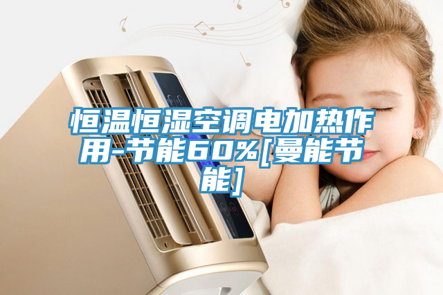恒溫恒濕空調(diào)電加熱作用-節(jié)能60%[曼能節(jié)能]