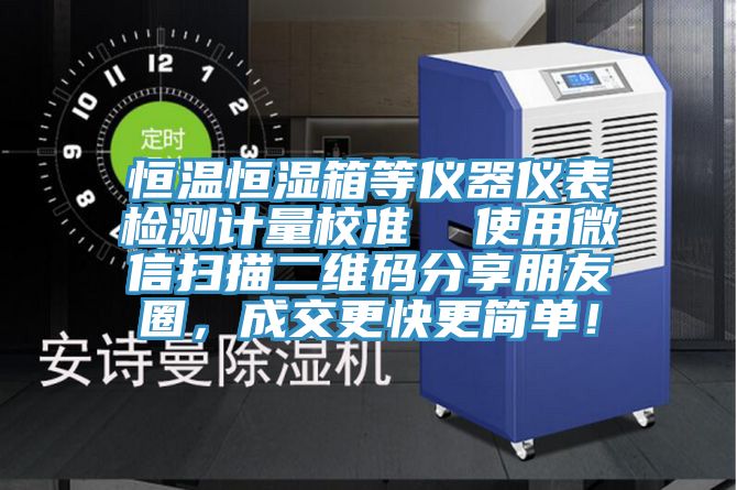 恒溫恒濕箱等儀器儀表檢測計量校準  使用微信掃描二維碼分享朋友圈，成交更快更簡單！